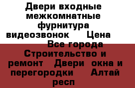 Двери входные, межкомнатные, фурнитура, видеозвонок.  › Цена ­ 6 500 - Все города Строительство и ремонт » Двери, окна и перегородки   . Алтай респ.